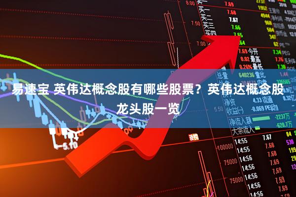 易速宝 英伟达概念股有哪些股票？英伟达概念股龙头股一览