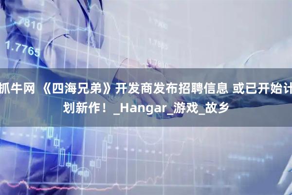 抓牛网 《四海兄弟》开发商发布招聘信息 或已开始计划新作!_Hangar_游戏_故乡