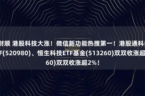 金财顺 港股科技大涨！微信新功能热搜第一！港股通科技30ETF(520980)、恒生科技ETF基金(513260)双双收涨超2%！