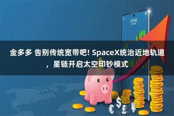 金多多 告别传统宽带吧! SpaceX统治近地轨道，星链开启太空印钞模式